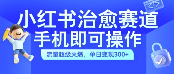 小红书治愈视频赛道，手机即可操作，流量超级火爆，单日变现300+【揭秘】-昀创网