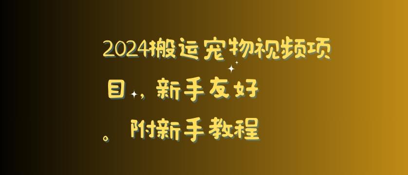 2024搬运宠物视频项目，新手友好，完美去重，附新手教程【揭秘】-昀创网