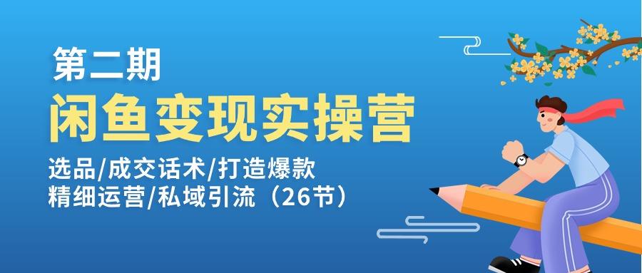 闲鱼变现实操训练营第2期：选品/成交话术/打造爆款/精细运营/私域引流-昀创网