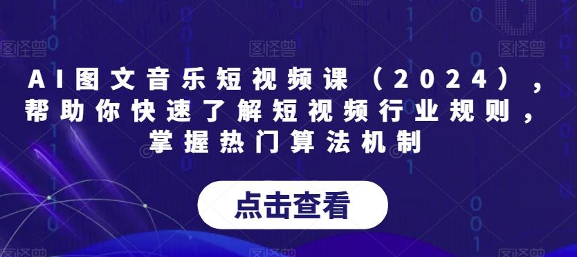 AI图文音乐短视频课(2024),帮助你快速了解短视频行业规则，掌握热门算法机制-昀创网