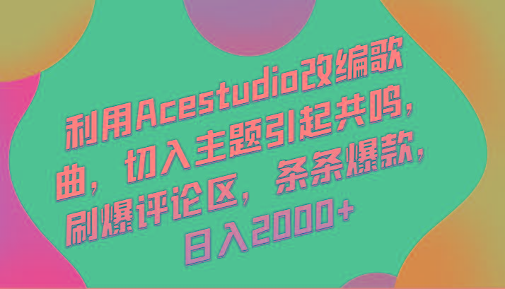 利用Acestudio改编歌曲，切入主题引起共鸣，刷爆评论区，条条爆款，日入2000+-昀创网