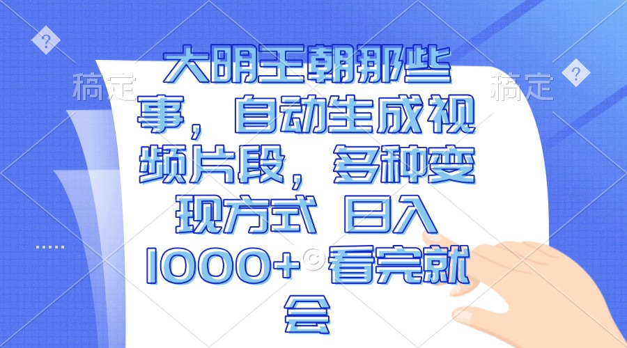 大明王朝那些事，自动生成视频片段，多种变现方式 日入1000+ 看完就会-昀创网