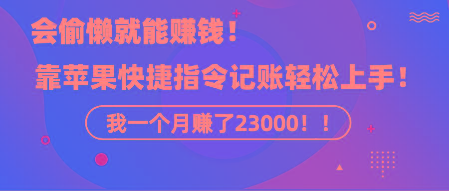 《会偷懒就能赚钱！靠苹果快捷指令自动记账轻松上手，一个月变现23000！》-昀创网