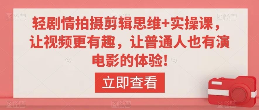 轻剧情拍摄剪辑思维+实操课，让视频更有趣，让普通人也有演电影的体验!-昀创网