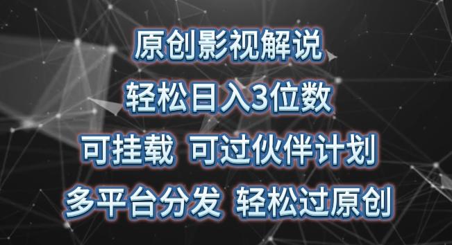 原创影视解说，轻松日入3位数，可挂载，可过伙伴计划，多平台分发轻松过原创【揭秘】-昀创网