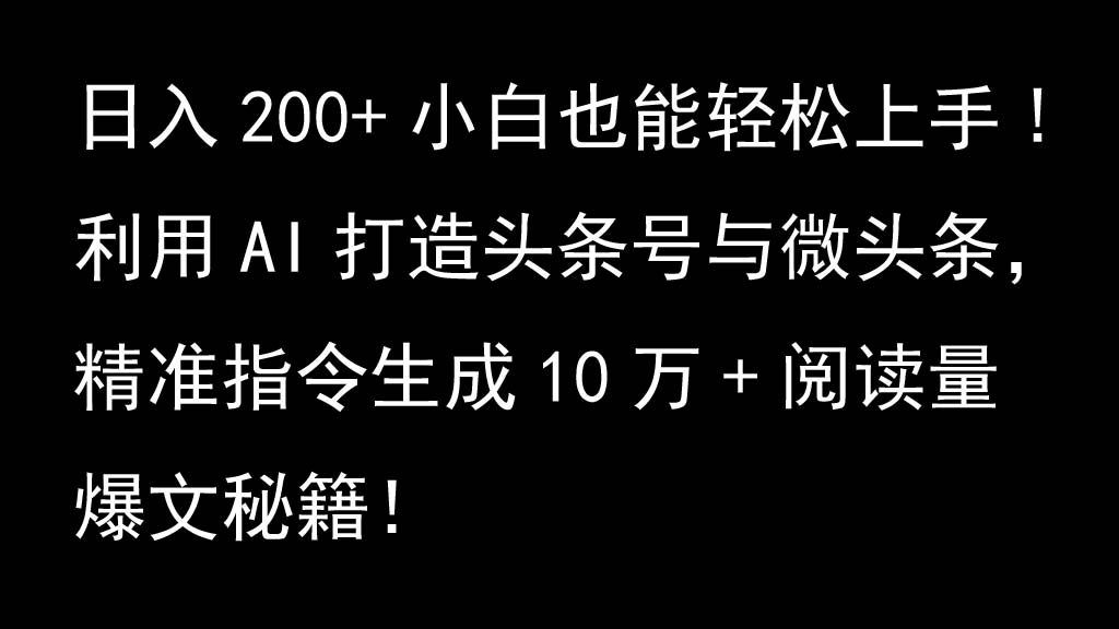 利用AI打造头条号与微头条，精准指令生成10万+阅读量爆文秘籍！日入200+小白也能轻…-昀创网