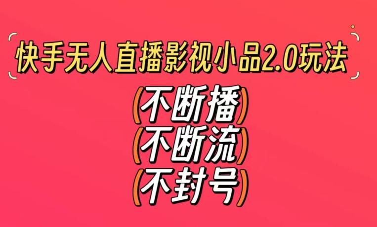 快手无人直播影视小品2.0玩法，不断流，不封号，不需要会剪辑，每天能稳定500-1000+【揭秘】-昀创网