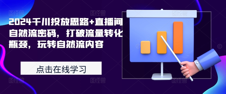 2024千川投放思路+直播间自然流密码，打破流量转化瓶颈，玩转自然流内容-昀创网