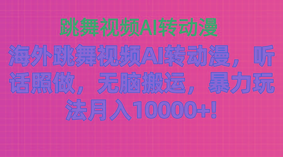 海外跳舞视频AI转动漫，听话照做，无脑搬运，暴力玩法 月入10000+-昀创网