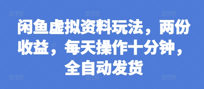 闲鱼虚拟资料玩法，两份收益，每天操作十分钟，全自动发货【揭秘】-昀创网