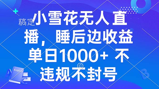 小雪花无人直播 睡后收益单日1000+ 零粉丝新号开播 不违规 看完就会-昀创网