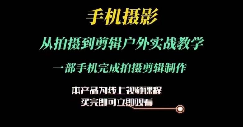 运镜剪辑实操课，手机摄影从拍摄到剪辑户外实战教学，一部手机完成拍摄剪辑制作-昀创网