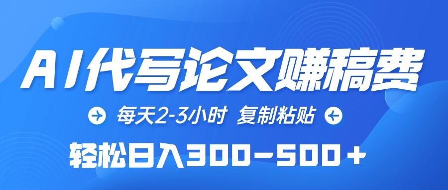 (10042期)AI代写论文赚稿费，每天2-3小时，复制粘贴，轻松日入300-500＋-昀创网