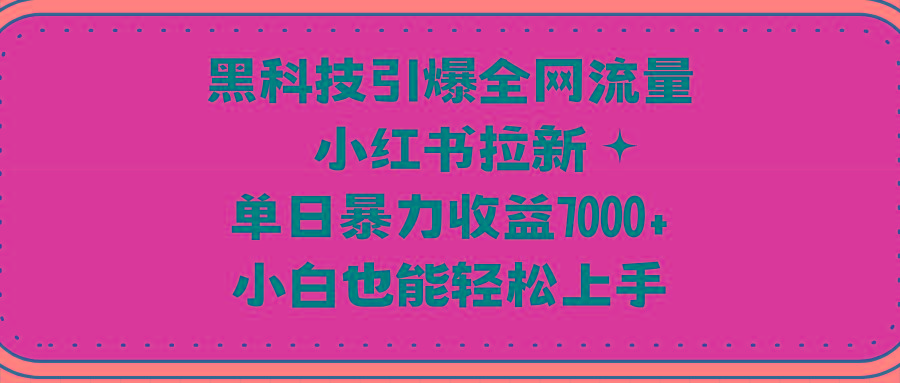 (9679期)黑科技引爆全网流量小红书拉新，单日暴力收益7000+，小白也能轻松上手-昀创网