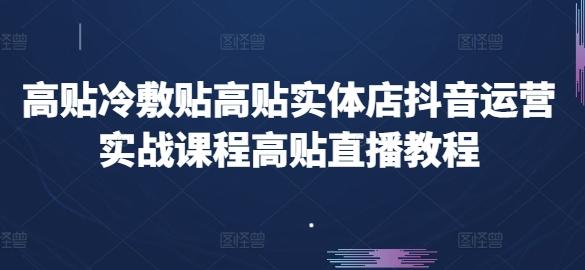 高贴冷敷贴高贴实体店抖音运营实战课程高贴直播教程-昀创网