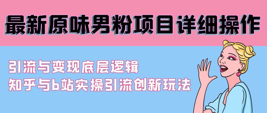 最新原味男粉项目详细操作 引流与变现底层逻辑+知乎与b站实操引流创新玩法-昀创网