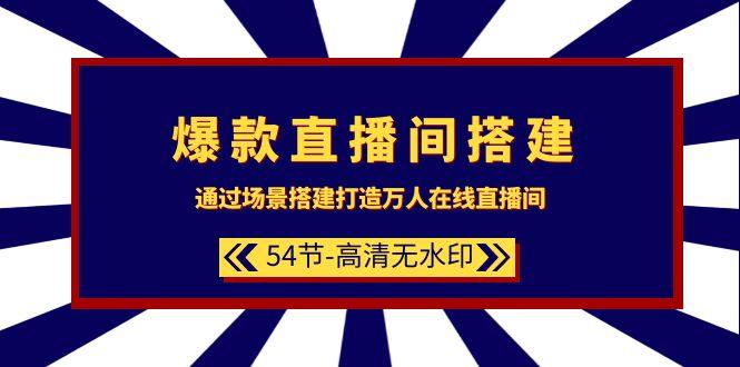 (9502期)爆款直播间-搭建：通过场景搭建-打造万人在线直播间(54节-高清无水印)-昀创网