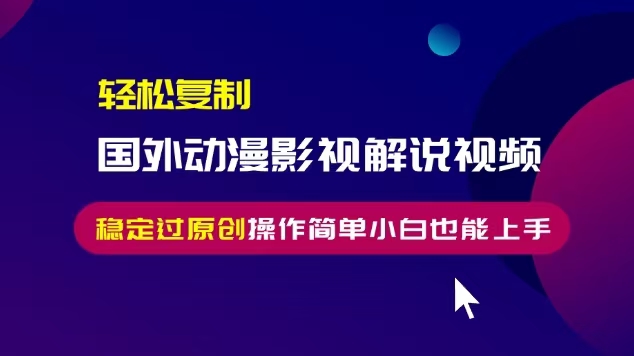 轻松复制国外动漫影视解说视频，无脑搬运稳定过原创，操作简单小白也能…-昀创网