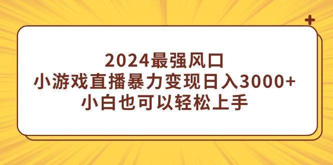 (9342期)2024最强风口，小游戏直播暴力变现日入3000+小白也可以轻松上手-昀创网