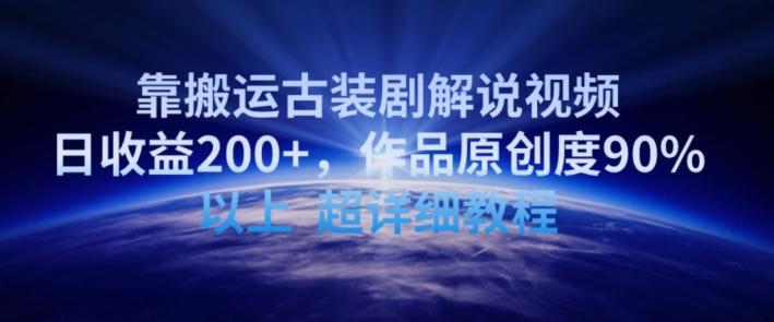 靠搬运古装剧解说视频，日收益200+，作品原创度90%以上，超详细教程【揭秘】-昀创网