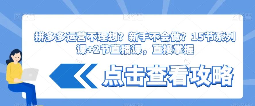 拼多多运营不理想？新手不会做？​15节系列课+2节直播课，直接掌握-昀创网