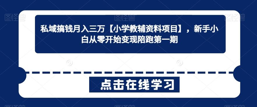 私域搞钱月入三万【小学教辅资料项目】，新手小白从零开始变现陪跑第一期-昀创网