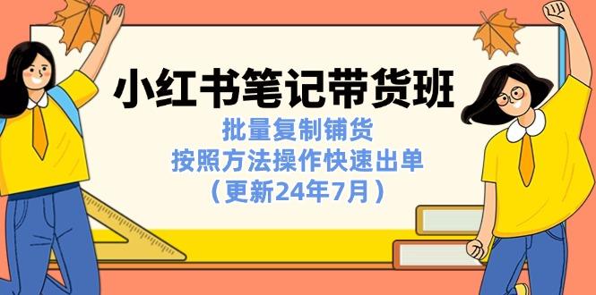 小红书笔记-带货班：批量复制铺货，按照方法操作快速出单(更新24年7月-昀创网