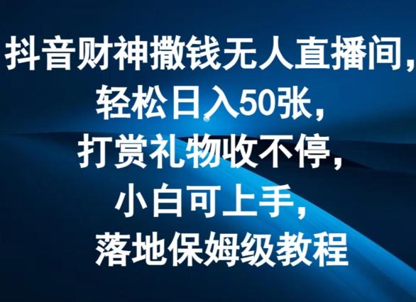 抖音财神撒钱无人直播间轻松日入50张，打赏礼物收不停，小白可上手，落地保姆级教程【揭秘】-昀创网