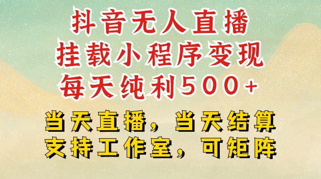 抖音无人直播挂载小程序变现每天纯利500+当天直播，当天结算支持工作室，可矩阵【揭秘】-昀创网