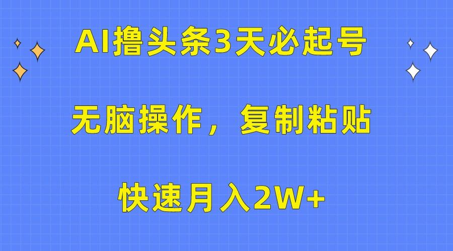 AI撸头条3天必起号，无脑操作3分钟1条，复制粘贴轻松月入2W+-昀创网