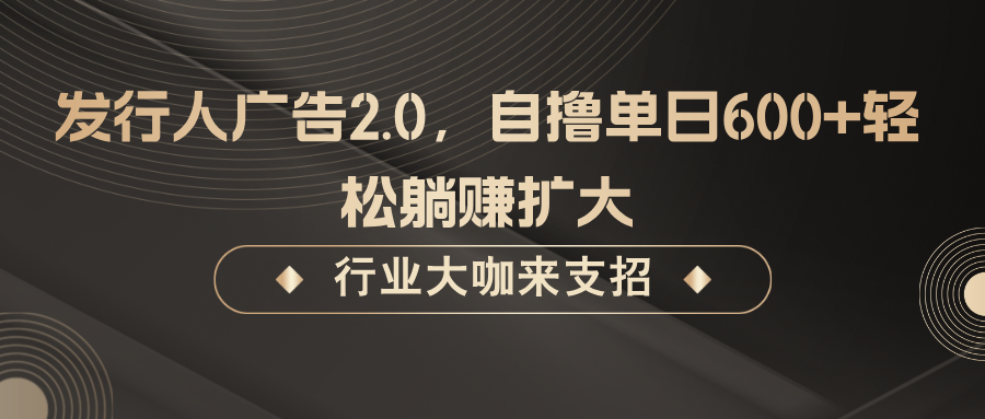 发行人广告2.0，无需任何成本自撸单日600+，轻松躺赚扩大-昀创网