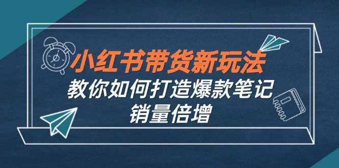 小红书带货新玩法【9月课程】教你如何打造爆款笔记，销量倍增(无水印-昀创网