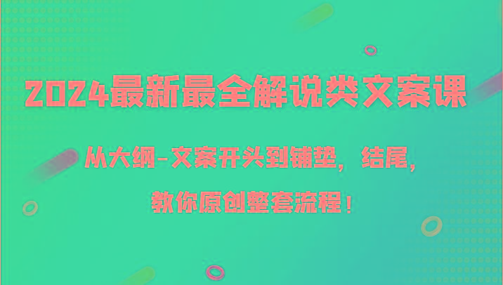 2024最新最全解说类文案课，从大纲-文案开头到铺垫，结尾，教你原创整套流程！-昀创网