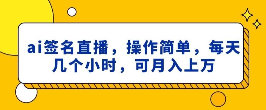 ai签名直播，操作简单，简单几个小时，可月入上万-昀创网