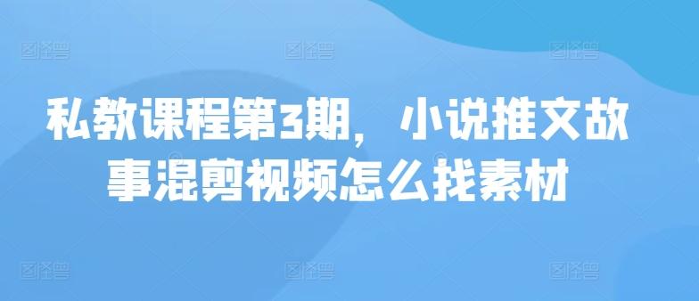 私教课程第3期，小说推文故事混剪视频怎么找素材-昀创网