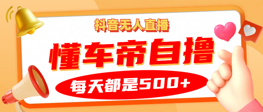 抖音无人直播“懂车帝”自撸玩法，每天2小时收益500+-昀创网