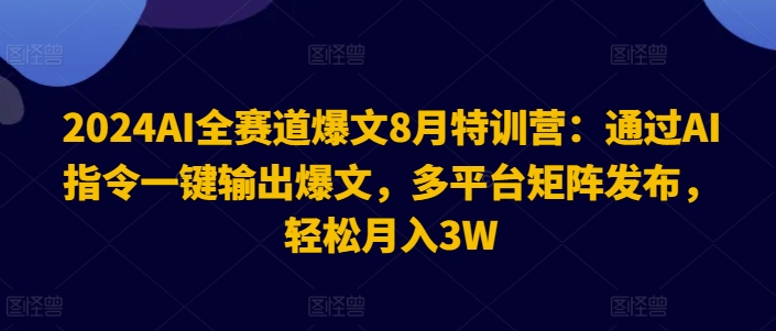 2024AI全赛道爆文8月特训营：通过AI指令一键输出爆文，多平台矩阵发布，轻松月入3W【揭秘】-昀创网