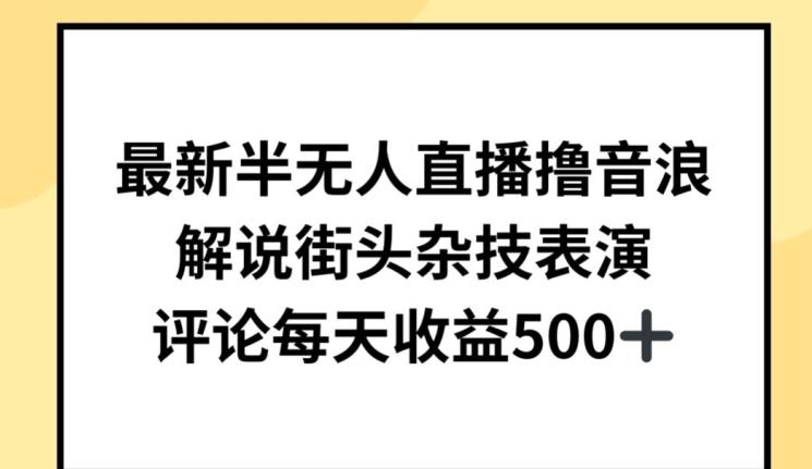 最新半无人直播撸音浪，解说街头杂技表演，平均每天收益500+【揭秘】-昀创网