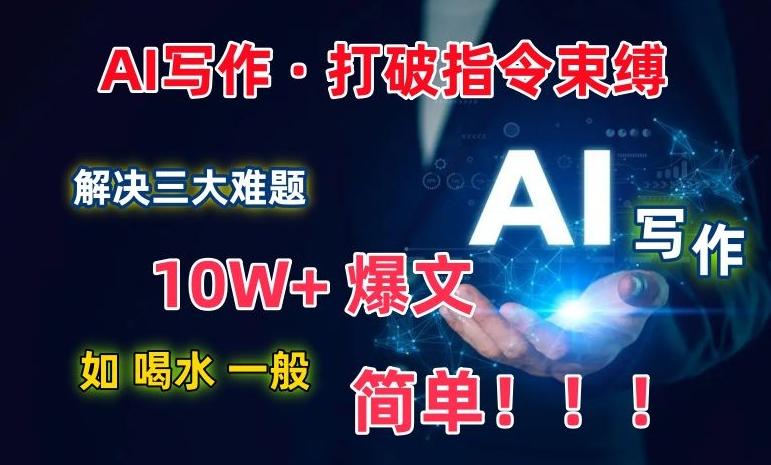 AI写作：解决三大难题，10W+爆文如喝水一般简单，打破指令调教束缚【揭秘】-昀创网