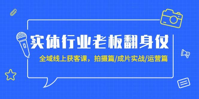 (9332期)实体行业老板翻身仗：全域-线上获客课，拍摄篇/成片实战/运营篇(20节课)-昀创网