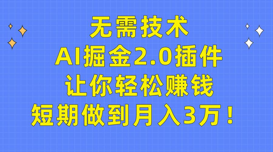 (9535期)无需技术，AI掘金2.0插件让你轻松赚钱，短期做到月入3万！-昀创网