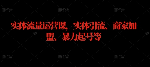 实体流量运营课，实体引流、商家加盟、暴力起号等-昀创网