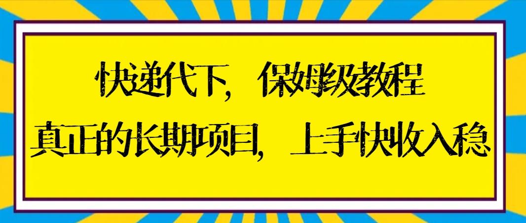 快递代下保姆级教程，真正的长期项目，上手快收入稳【实操+渠道】-昀创网