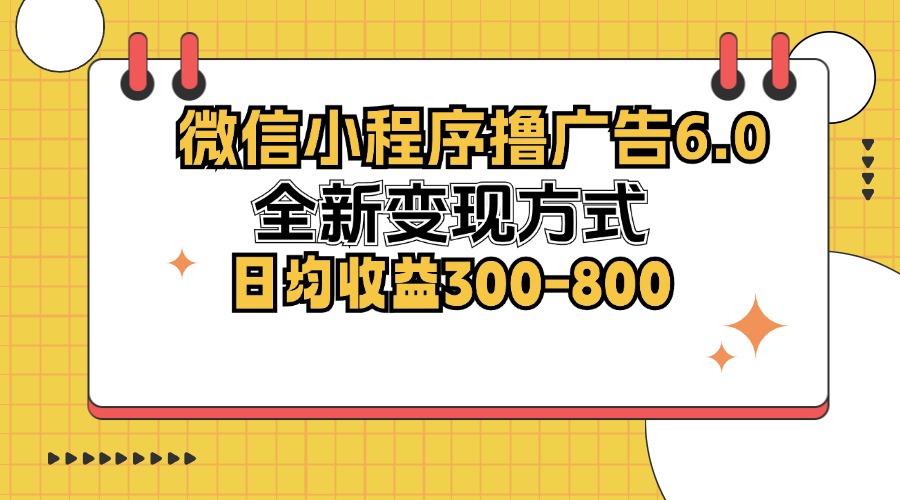 微信小程序撸广告6.0，全新变现方式，日均收益300-800-昀创网