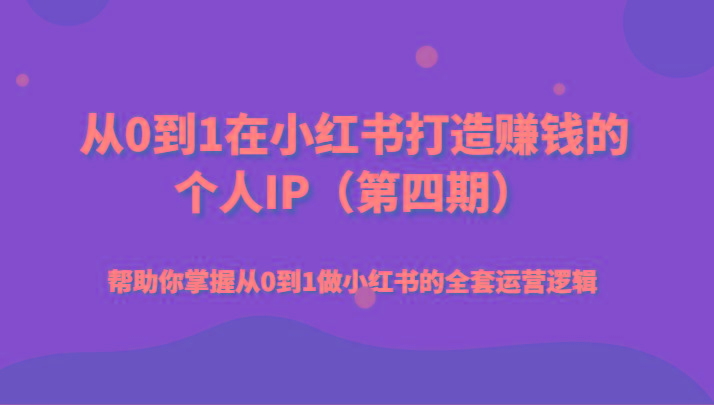 从0到1在小红书打造赚钱的个人IP(第四期)帮助你掌握从0到1做小红书的全套运营逻辑-昀创网