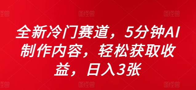 全新冷门赛道，5分钟AI制作内容，轻松获取收益，日入3张【揭秘】-昀创网