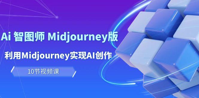 (10066期)玩赚Ai 智图师 Midjourney版：利用Midjourney实现AI创作及变现(10节课)-昀创网