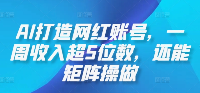 AI打造网红账号，一周收入超5位数，还能矩阵操做-昀创网