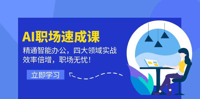 AI职场速成课：精通智能办公，四大领域实战，效率倍增，职场无忧！-昀创网