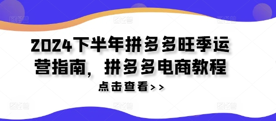 2024下半年拼多多旺季运营指南，拼多多电商教程-昀创网